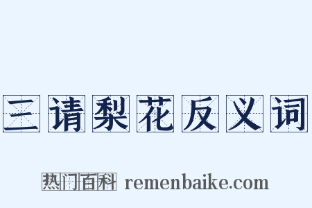 三请梨花反义词是什么意思的图片